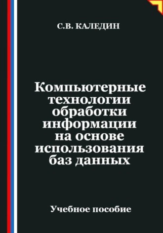Сергей Каледин. Компьютерные технологии обработки информации на основе использования баз данных