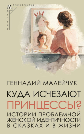 Геннадий Малейчук. Куда исчезают Принцессы? Истории проблемной женской идентичности в сказках и в жизни