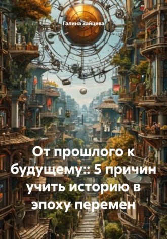 . От прошлого к будущему:: 5 причин учить историю в эпоху перемен