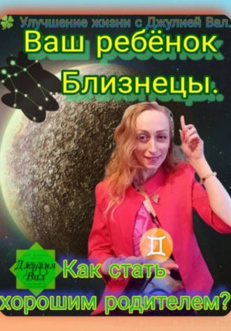Джулия Вал. Близнецы. Как стать хорошим родителем для ребёнка Близнецы. Автор — Джулия Вал.