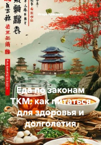 Игорь Красавин. Еда по законам ТКМ: как питаться для здоровья и долголетия