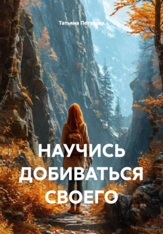 Татьяна Леонидовна Петухова. Научись добиваться своего