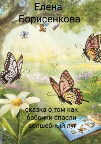 Елена Борисенкова. Сказка о том, как бабочки спасли волшебный луг