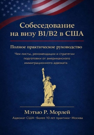 Мэтью Морлей. Собеседование на визу B1/B2 в США. Полное практическое руководство. Чек-листы, рекомендации и стратегии подготовки от американского иммиграционного адвоката