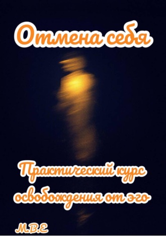 М.В.Е. Отмена себя: практический курс освобождения от эго