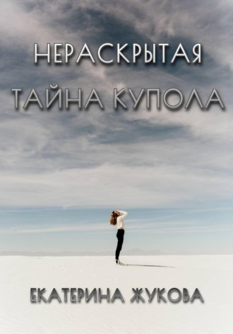 Екатерина Жукова. Нераскрытая тайна купола