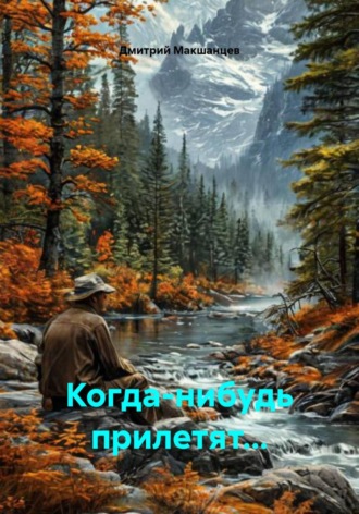 Дмитрий Макшанцев. Когда-нибудь прилетят...