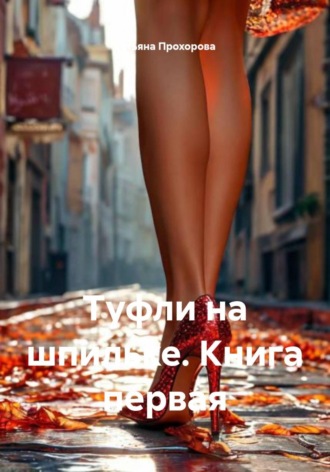 Татьяна Прохорова. Туфли на шпильке. Книга первая