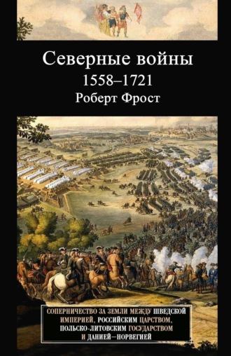 Роберт Фрост. Северные войны. 1558–1721. Соперничество за земли между Шведской империей, Российским царством, Польско-Литовским государством и Данией – Норвегией