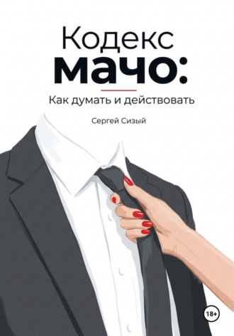 Сергей Сизый. Кодекс мачо: Как думать и действовать