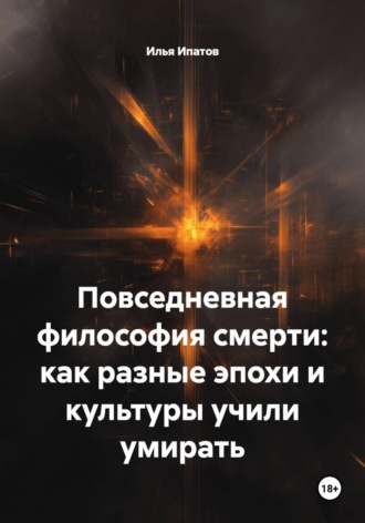 Илья Ипатов. Повседневная философия смерти: как разные эпохи и культуры учили умирать