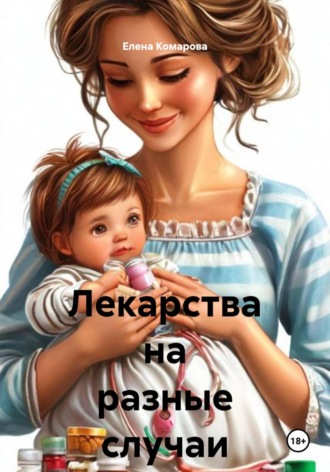 Елена Комарова. Лекарства на разные случаи жизни