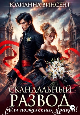 Юлианна Винсент. Скандальный развод. Ты пожалеешь, дракон!