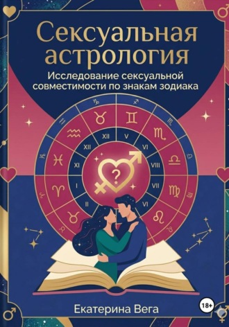 Екатерина Вега. Сексуальная астрология. Исследование сексуальной совместимости по знакам зодиака