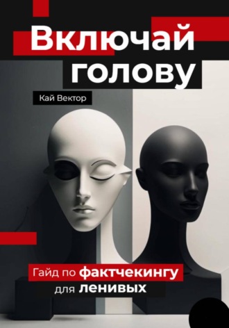 Кай Вектор. Включай голову. Гайд по фактчекингу для ленивых