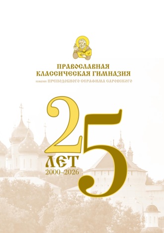 Коллектив авторов. Православная классическая гимназия имени преподобного Серафима Саровского. 25 лет (2000-2026)
