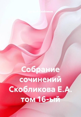 Евгений Скобликов. Собрание сочинений. Том 16