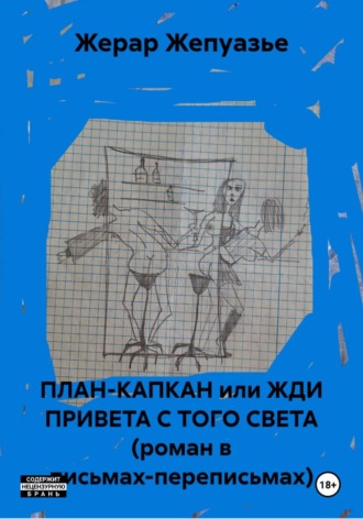 Жерар Жепуазье. ПЛАН-КАПКАН или ЖДИ ПРИВЕТА С ТОГО СВЕТА (роман в письмах-переписьмах)