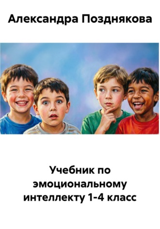 Александра Позднякова. Учебник по эмоциональному интеллекту 1-4 класс