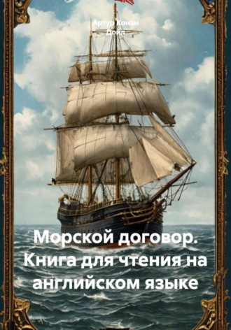 Артур Конан Дойл. Морской договор. Книга для чтения на английском языке