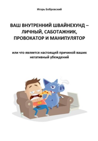 Игорь Бобровский. Ваш Внутренний Швайнехунд – личный саботажник, провокатор и манипулятор или что является настоящей причиной ваших негативных убеждений