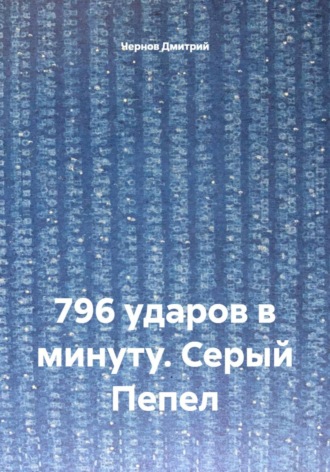 Чернов Дмитрий. 796 ударов в минуту. Серый Пепел