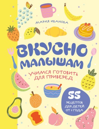 . Вкусно малышам. Учимся готовить для приверед. 55 рецептов для детей от 1 года