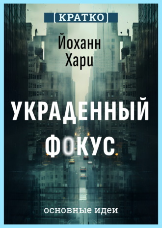 Культур-Мультур. Украденный фокус. Почему мы страдаем от дефицита внимания и как сосредоточиться на самом важном. Йоханн Хари. Кратко