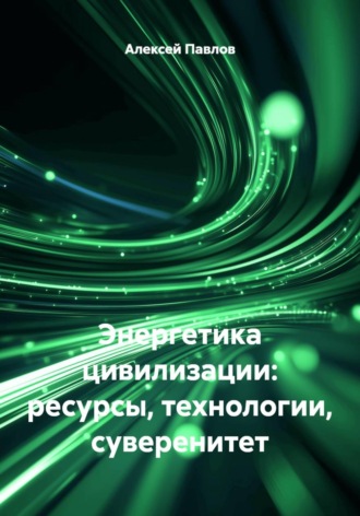 Алексей Павлов. Энергетика цивилизации: ресурсы, технологии, суверенитет