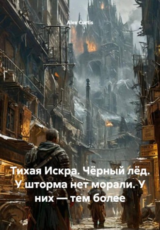 Alex Curtis. Тихая Искра. Чёрный лёд. У шторма нет морали. У них — тем более