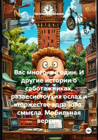 Евгений Шубралов. Вас много, а я один. И другие истории о саботажниках, развесистоухих ослах и торжестве здравого смысла. Мобильная версия