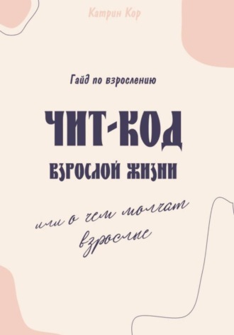 Катрин Кор. Чит-код взрослой жизни или о чем молчат взрослые