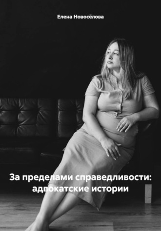 Елена Сергеевна Новосёлова. За пределами справедливости: адвокатские истории