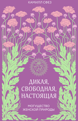Камилл Сфез. Дикая, свободная, настоящая. Могущество женской природы