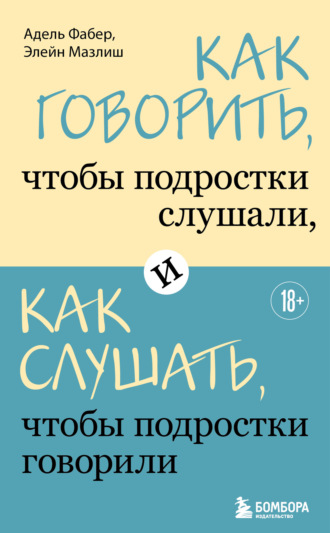Элейн Мазлиш. Как говорить, чтобы подростки слушали, и как слушать, чтобы подростки говорили
