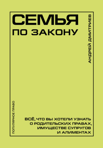 Андрей Дмитриев. Семья по закону. Все, что вы хотели узнать о родительских правах, имуществе супругов и алиментах