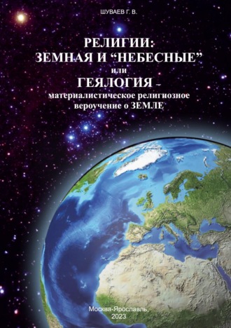 Георгий Васильевич Шуваев. Религии: земная и «небесные» или геялогия – материалистическое религиозное вероучение о земле»