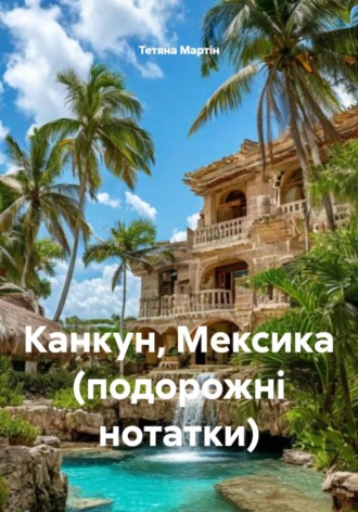 Тетяна Мартін. Канкун, Мексика (подорожні нотатки)