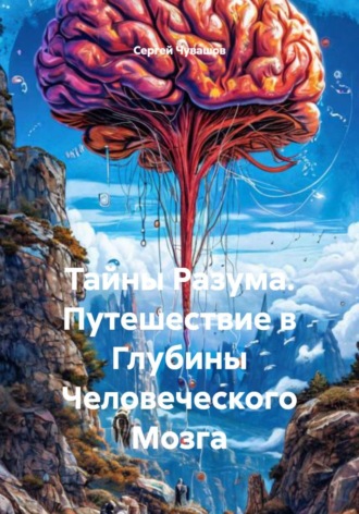 Сергей Чувашов. Тайны Разума. Путешествие в Глубины Человеческого Мозга