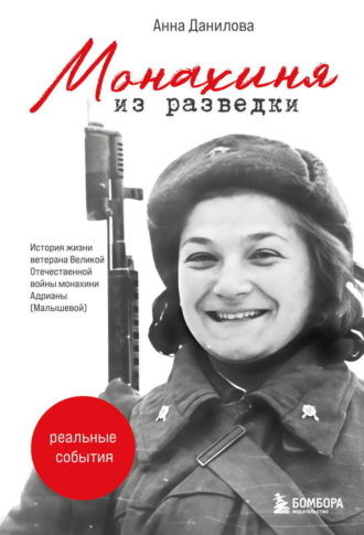 Анна Данилова. Монахиня из разведки. История жизни ветерана Великой Отечественной войны монахини Адрианы (Малышевой)