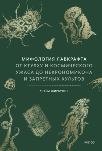 Артем Ширкунов. Мифология Лавкрафта. От Ктулху и космического ужаса до Некрономикона и запретных культов