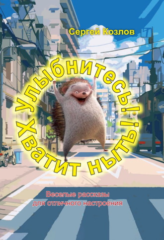 Сергей Козлов. Улыбнитесь! Хватит ныть!