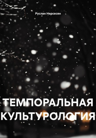 Руслан Нерсесян. ТЕМПОРАЛЬНАЯ КУЛЬТУРОЛОГИЯ