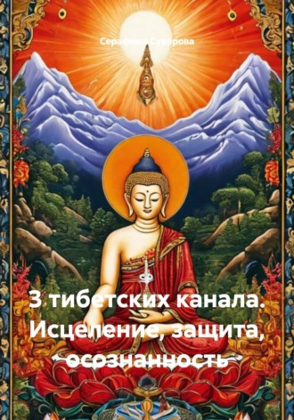 Серафима Суворова. 3 тибетских канала. Исцеление, защита, осознанность