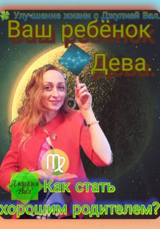 Джулия Вал. Дева. Как стать хорошим родителем для ребёнка Девы. Автор – Джулия Вал.