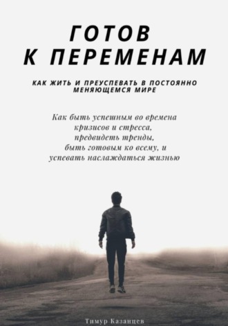 Тимур Казанцев. Готов к переменам. Как жить и преуспевать в постоянно меняющемся мире