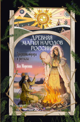 Яся Морозова. Древняя магия народов России. Традиции, обряды и ритуалы