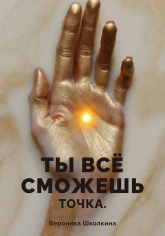 Вероника Школкина. Ты всё сможешь. Точка