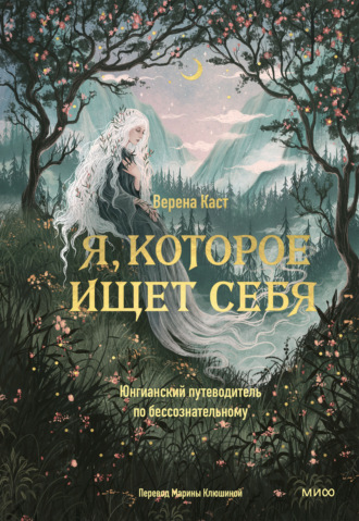 Верена Каст. Я, которое ищет себя. Юнгианский путеводитель по бессознательному