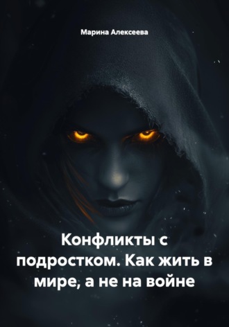 Марина Николаевна Алексеева. Конфликты с подростком. Как жить в мире, а не на войне